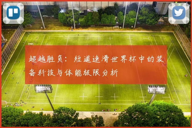 超越胜负：短道速滑世界杯中的装备科技与体能极限分析