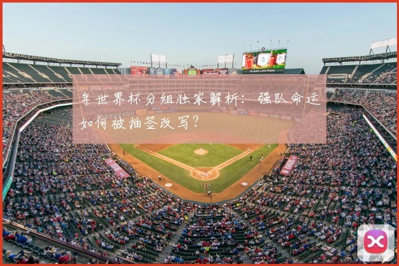 年世界杯分组独家解析:强队命运如何被抽签改写?