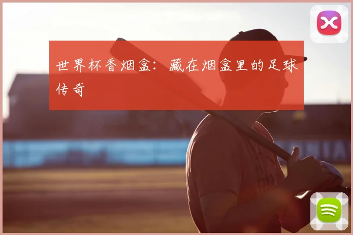 世界杯香烟盒：藏在烟盒里的足球传奇