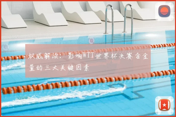权威解读：影响WTT世界杯决赛含金量的三大关键因素