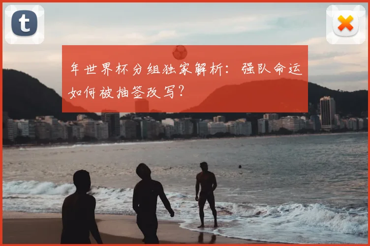 年世界杯分组独家解析:强队命运如何被抽签改写?
