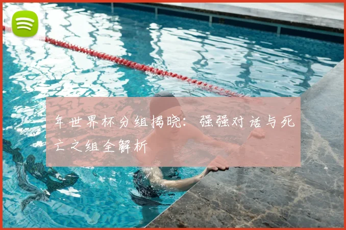 年世界杯分组揭晓:强强对话与死亡之组全解析