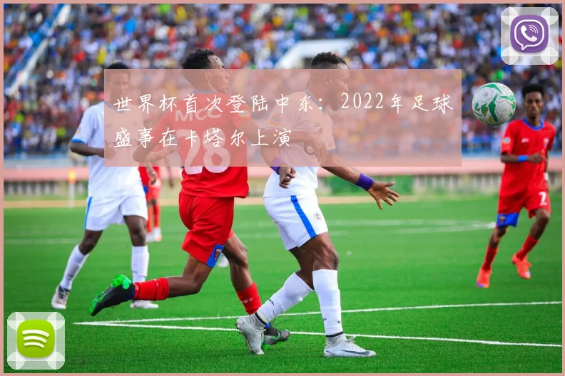 世界杯首次登陆中东：2022年足球盛事在卡塔尔上演
