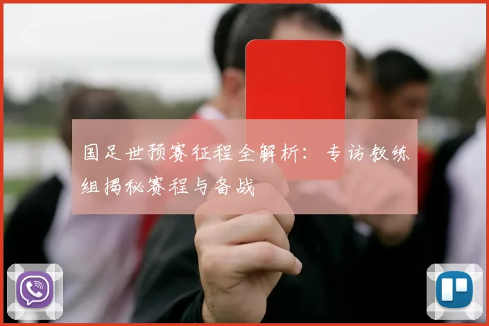 国足世预赛征程全解析：专访教练组揭秘赛程与备战