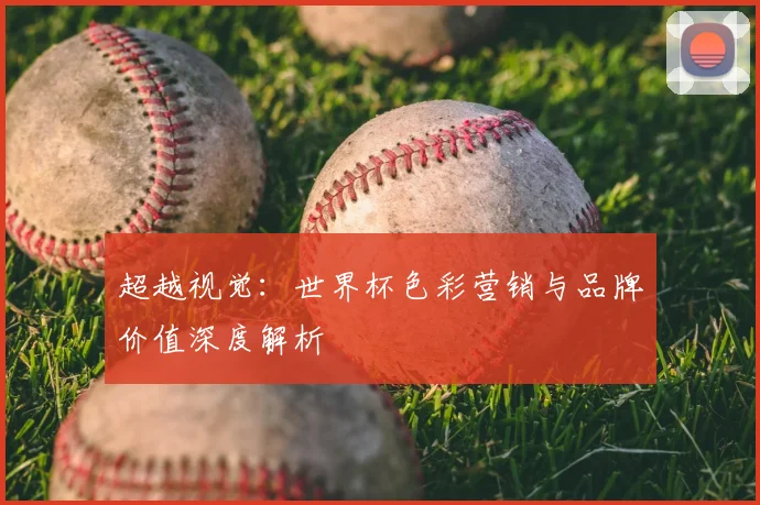 超越视觉：世界杯色彩营销与品牌价值深度解析