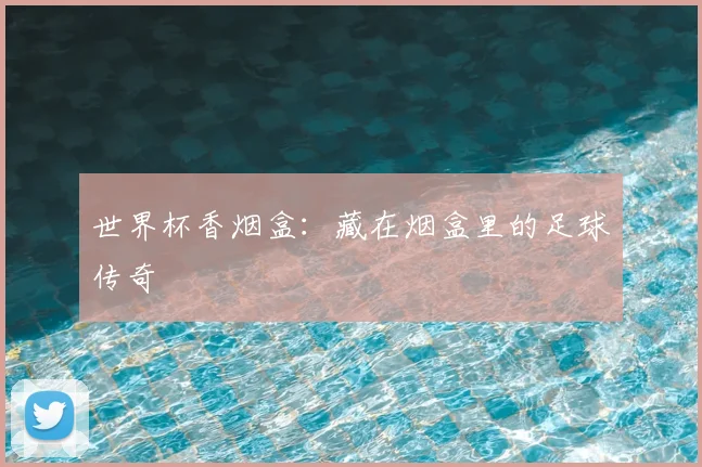 世界杯香烟盒：藏在烟盒里的足球传奇