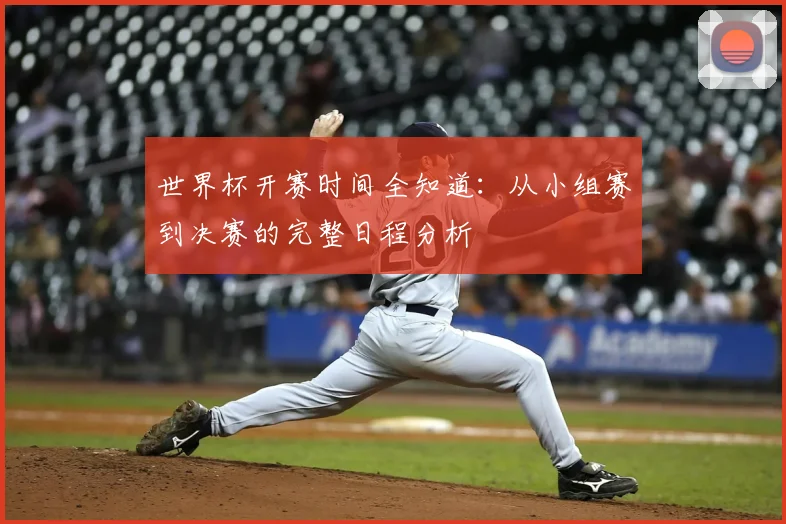 世界杯开赛时间全知道：从小组赛到决赛的完整日程分析