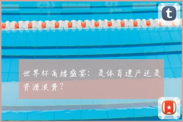 世界杯高楼盛宴：是体育遗产还是资源浪费？