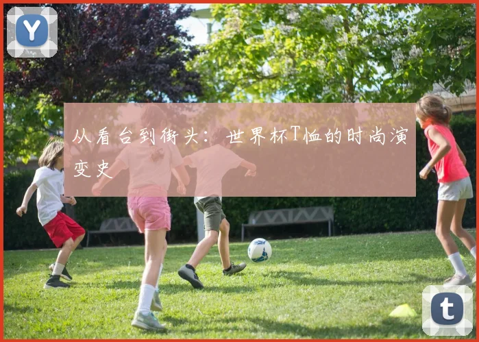 从看台到街头：世界杯T恤的时尚演变史