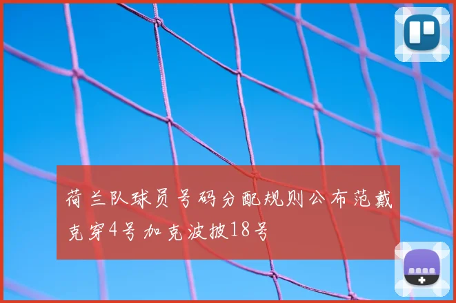荷兰队球员号码分配规则公布范戴克穿4号加克波披18号