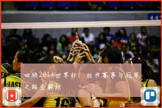 回顾2014世界杯：经典赛事与冠军之路全解析