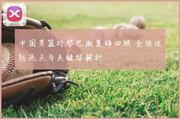 中国男篮对黎巴嫩集锦回顾 全场攻防亮点与关键球解析