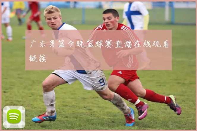 广东男篮今晚篮球赛直播在线观看链接