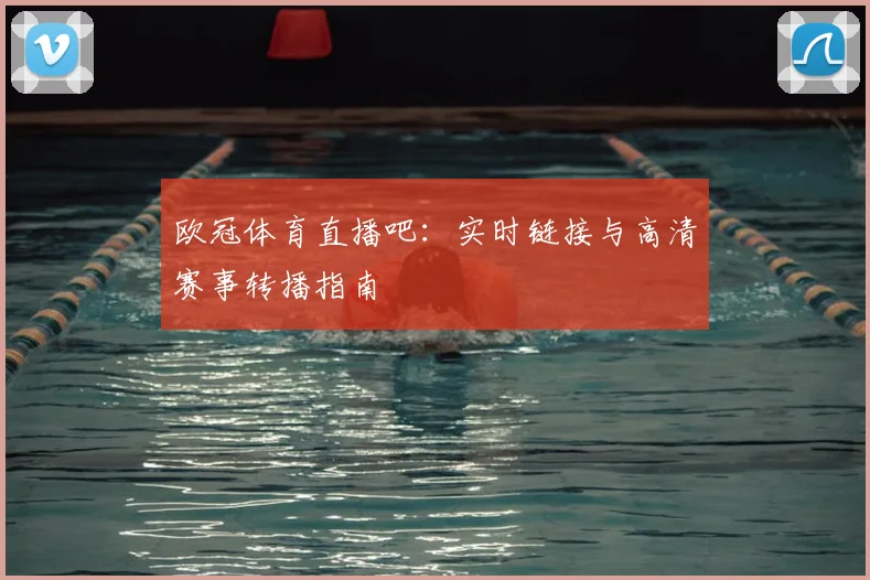 欧冠体育直播吧：实时链接与高清赛事转播指南