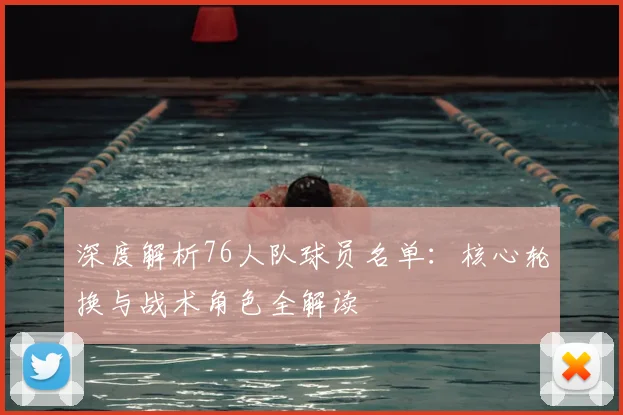 深度解析76人队球员名单：核心轮换与战术角色全解读