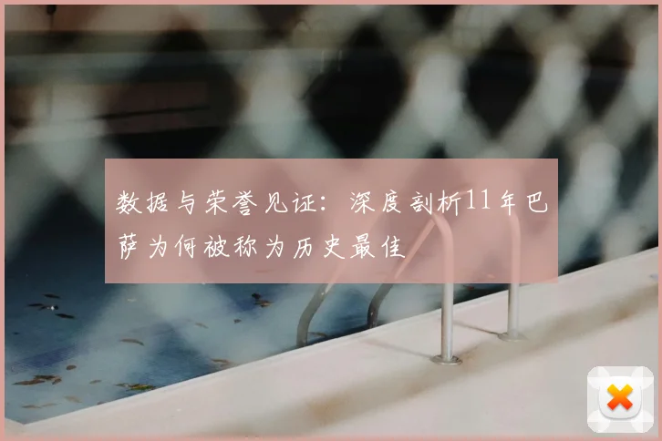 数据与荣誉见证：深度剖析11年巴萨为何被称为历史最佳