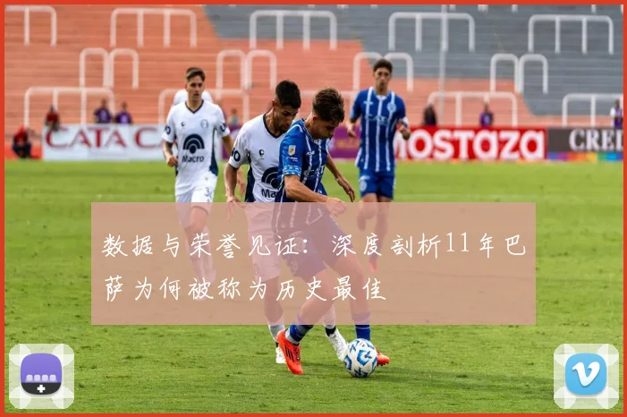 数据与荣誉见证：深度剖析11年巴萨为何被称为历史最佳