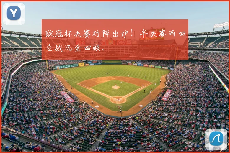 欧冠杯决赛对阵出炉!半决赛两回合战况全回顾。