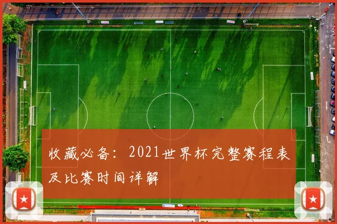 收藏必备：2021世界杯完整赛程表及比赛时间详解