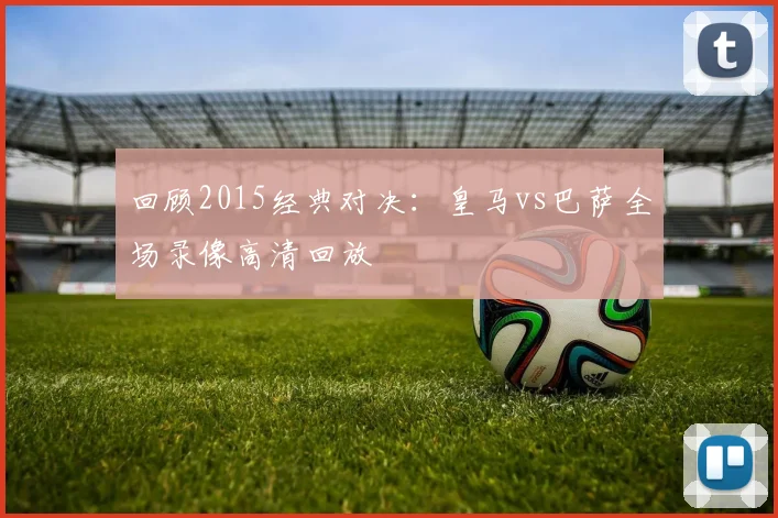 回顾2015经典对决：皇马vs巴萨全场录像高清回放